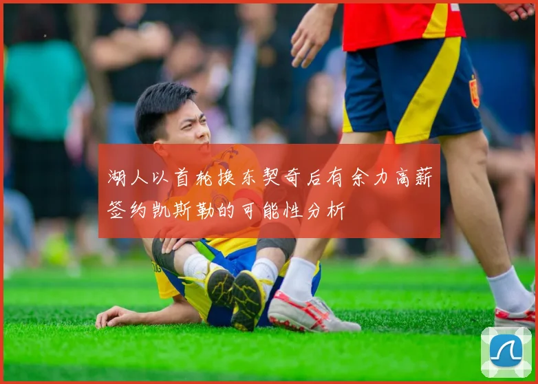 湖人以首轮换东契奇后有余力高薪签约凯斯勒的可能性分析