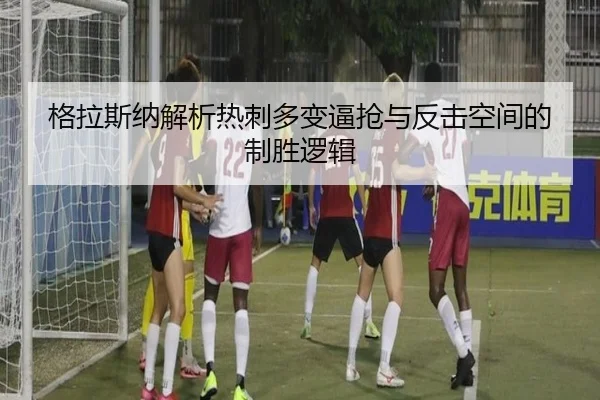 格拉斯纳解析热刺多变逼抢与反击空间的制胜逻辑